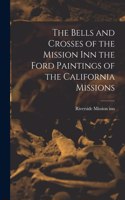 The Bells and Crosses of the Mission inn the Ford Paintings of the California Missions