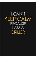 I Can't Keep Calm Because I Am A Driller