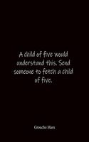 A child of five would understand this. Send someone to fetch a child of five. Groucho Marx