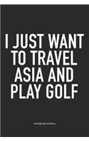 I Just Want to Travel Asia and Play Golf: A 6x9 Inch Matte Softcover Diary Notebook with 120 Blank Lined Pages and a Funny Golfing Cover Slogan