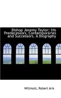Bishop Jeremy Taylor; His Predecessors, Contemporaries and Successors. a Biography