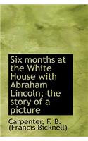 Six Months at the White House with Abraham Lincoln; The Story of a Picture