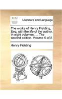 The Works of Henry Fielding, Esq; With the Life of the Author. in Eight Volumes. ... the Second Edition. Volume 6 of 8