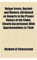 Vulgar Errors, Ancient and Modern, Attributed as Imports to the Proper Names of the Globe, Clearly Ascertained; With Approximations to Their: (English)
