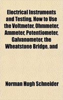 Electrical Instruments and Testing, How to Use the Voltmeter, Ohmmeter, Ammeter, Potentiometer, Galvanometer, the Wheatstone Bridge, and: (English)