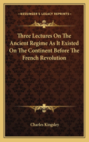 Three Lectures On The Ancient Regime As It Existed On The Continent Before The French Revolution