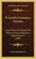 Il Concilio Ecumenico Vaticano: Cenni Storici Ed Esposizione Delle Due Sue Costituzioni Dogmatiche V2 (1880)(Italian)