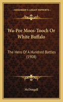 Wa-Pee Moos-Tooch Or White Buffalo: The Hero Of A Hundred Battles (1908)(English)