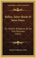 Ballon, Saint-Mards Et Saint-Ouen: Ou Histoire Religieuse de Ces Trois Paroisses (1853)