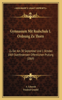 Gymnasium Mit Realschule I. Ordnung Zu Thorn: Zu Der Am 30 September Und 1 October 1869 Stattfindenden Offentlichen Prufung (1869)