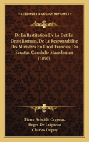 De La Restitution De La Dot En Droit Romain, De La Responsabilite Des Ministres En Droit Francais; Du Senatus-Conslulte Macedonien (1890)