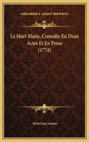 Le Mort Marie, Comedie En Deux Actes Et En Prose (1774)