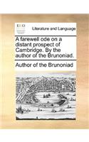 A farewell ode on a distant prospect of Cambridge. By the author of the Brunoniad.: (English)