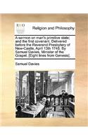 A Sermon on Man's Primitive State; And the First Covenant. Delivered Before the Reverend Presbytery of New-Castle, April 13th 1748. by Samuel Davies, Minister of the Gospel. [eight Lines from Genesis].: (English)