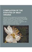 Compilation of the Statutes of West Virginia; Relating to the Formation of Corporations and Joint Stock Companies, for Manufacturing, Mining, Insuring, Banking, Railroad, Telegraph, Telephone Express, Educational, Literary, Scientific,