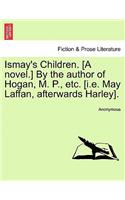 Ismay's Children. [A Novel.] by the Author of Hogan, M. P., Etc. [I.E. May Laffan, Afterwards Harley].