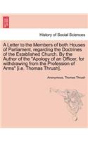 Letter to the Members of Both Houses of Parliament, Regarding the Doctrines of the Established Church. by the Author of the Apology of an Officer, for Withdrawing from the Profession of Arms [i.E. Thomas Thrush].