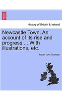 Newcastle Town. an Account of Its Rise and Progress ... with Illustrations, Etc.