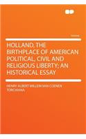 Holland, the Birthplace of American Political, Civil and Religious Liberty; An Historical Essay