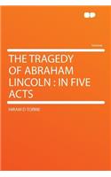 The Tragedy of Abraham Lincoln: In Five Acts