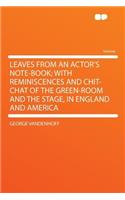 Leaves from an Actor's Note-Book; With Reminiscences and Chit-Chat of the Green-Room and the Stage, in England and America