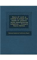 Hours of Work as Related to Output and Health of Workers; Metal Manufacturing Industries - Primary Source Edition