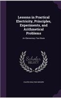 Lessons in Practical Electricity, Principles, Experiments, and Arithmetical Problems