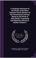 A Catalogue Raisonne of the Works of the Most Eminent Dutch Painters of the Seventeenth Century Based on the Work of John Smith. Translated and Edited by Edward G. Hawke Volume 2