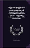 Robin Hood; a Collection of all the Ancient Poems, Songs, and Ballads, now Extant, Relative to That Celebrated English Outlaw, to Which are Prefixed Historical Anecdotes of his Life Volume 2