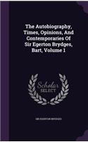 The Autobiography, Times, Opinions, And Contemporaries Of Sir Egerton Brydges, Bart, Volume 1
