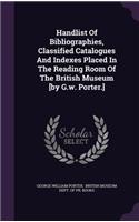 Handlist Of Bibliographies, Classified Catalogues And Indexes Placed In The Reading Room Of The British Museum [by G.w. Porter.]