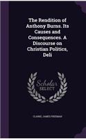 The Rendition of Anthony Burns. Its Causes and Consequences. a Discourse on Christian Politics, Deli