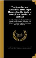 Speeches and Judgement of the Right Honourable, the Lords of Council and Session in Scotland: Upon the Important Couse, His Grace George-James Duke of Hamilton and Others, Pursuers: Against Archibald Douglas, Defender