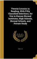 Twenty Lessons in Reading, With Fifty Classified Selections, for Use in Kansas Normal Institutes, High Schools, Normal Schools, and Private Study