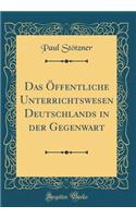 Das Ã?ffentliche Unterrichtswesen Deutschlands in Der Gegenwart (Classic Reprint)