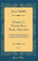 Hubbell's Toledo Blue Book, 1899-1900, Vol. 7: A Family and Social Directory of Toledo and Vicinity, Containing the Names of Householders, and of the Adult Members of Each Family in Alphabetical Order, in Toledo and Twenty-Five Suburban Towns