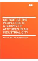 Detroit as the People See It; A Survey of Attitudes in an Industrial City