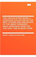 The Lincoln Story Book; A Judicious Collection of the Best Stories and Anecdotes of the Great President, Many Appearing Here for the First Time in Book Form