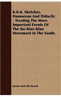 K.K.K. Sketches, Humorous And Didactic - Treating The More Important Events Of The Ku-Klux-Klan Movement In The South.