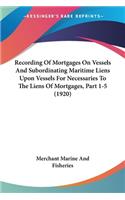 Recording Of Mortgages On Vessels And Subordinating Maritime Liens Upon Vessels For Necessaries To The Liens Of Mortgages, Part 1-5 (1920)