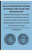 Illustrated Dictionary Of Words Used In Art And Archaeology - Explaining Terms Frequently Used In Works On Architecture, Arms, Bronzes, Christian Art, Colour, Costume, Decoration, Devices, Emblems, Heraldry, Lace, Personal Ornaments, Pottery, Paint