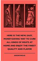 Here Is The New, Easy, Money-Saving Way To Cure All Kinds Of Meats At Home And Enjoy The Finest Quality And Flavor