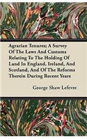 Agrarian Tenures; A Survey Of The Laws And Customs Relating To The Holding Of Land In England, Ireland, And Scotland, And Of The Reforms Therein During Recent Years: (English)