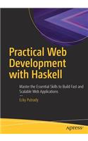 Practical Web Development with Haskell: Master the Essential Skills to Build Fast and Scalable Web Applications