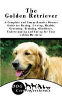 The Golden Retriever: A Complete and Comprehensive Owners Guide To: Buying, Owning, Health, Grooming, Training, Obedience, Understanding and Caring for Your Golden Retriever