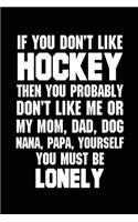 If You Don't Like Hockey The You Probably Don't Like Me Or My Mom, Dad, Dog,