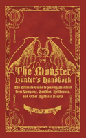 The Monster Hunter's Handbook: The Ultimate Guide to Saving Mankind from Vampires, Zombies, Hellhounds, and Other Mythical Beasts