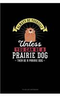 Always Be Yourself Unless You Can Be A Prairie Dog Then Be A Prairie Dog