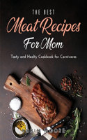 The Best Meat Recipes for Mum: Tasty and Healty Cookbook for Carnivores