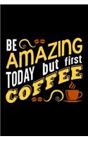 Be Amazing Today But First Coffee